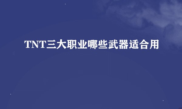 TNT三大职业哪些武器适合用