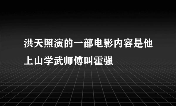 洪天照演的一部电影内容是他上山学武师傅叫霍强