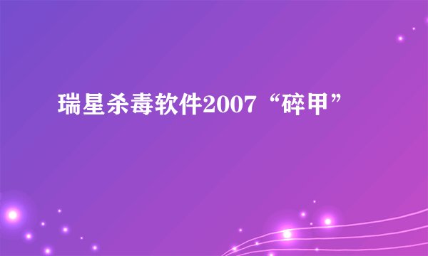 瑞星杀毒软件2007“碎甲”