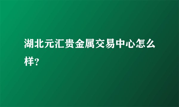 湖北元汇贵金属交易中心怎么样？