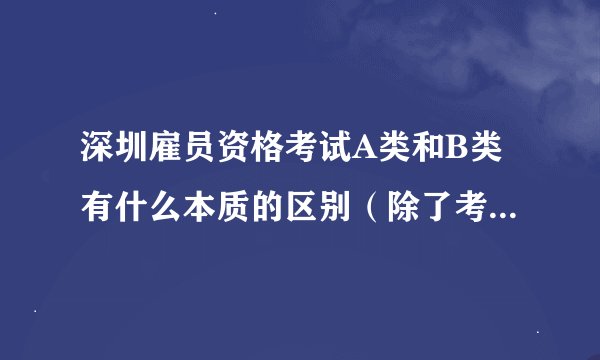 深圳雇员资格考试A类和B类有什么本质的区别（除了考试内容不一样之外）？