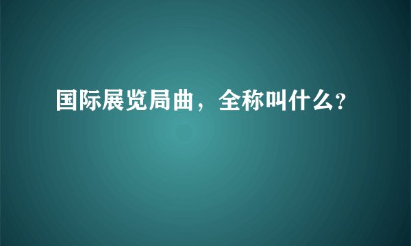 国际展览局曲，全称叫什么？