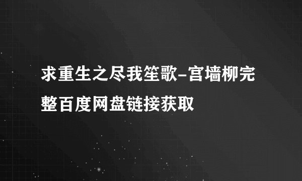 求重生之尽我笙歌-宫墙柳完整百度网盘链接获取