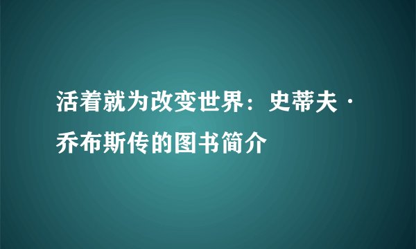 活着就为改变世界:史蒂夫·乔布斯传的图书简介