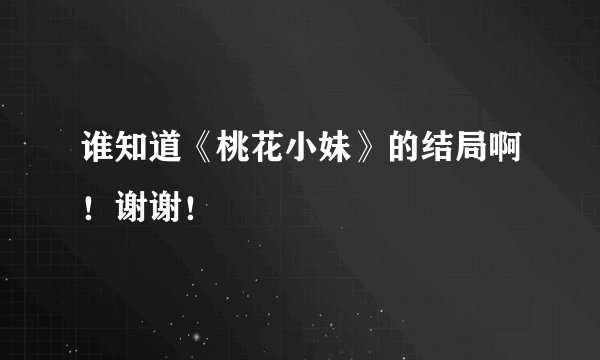谁知道《桃花小妹》的结局啊!谢谢!