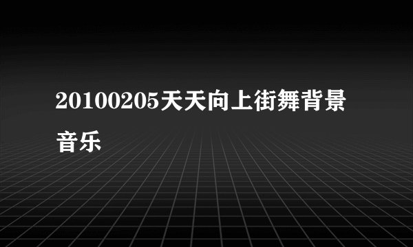 20100205天天向上街舞背景音乐