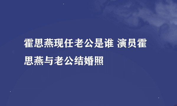 霍思燕现任老公是谁 演员霍思燕与老公结婚照