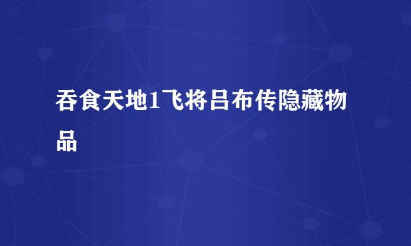 吞食天地1飞将吕布传隐藏物品