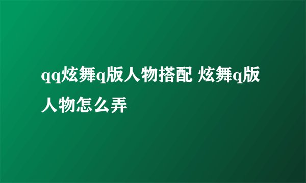 qq炫舞q版人物搭配 炫舞q版人物怎么弄