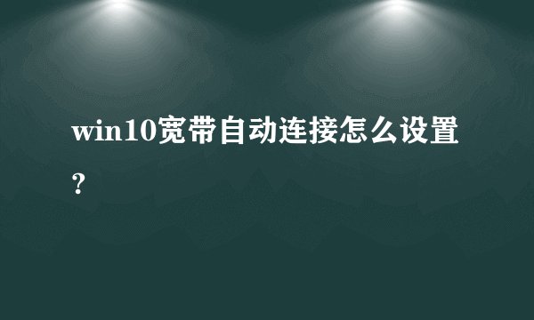 win10宽带自动连接怎么设置?
