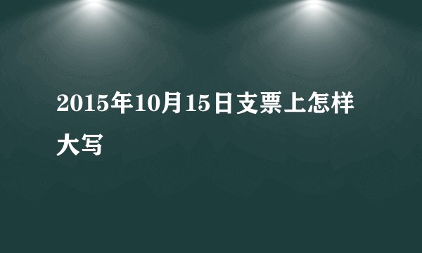 2015年10月15日支票上怎样大写