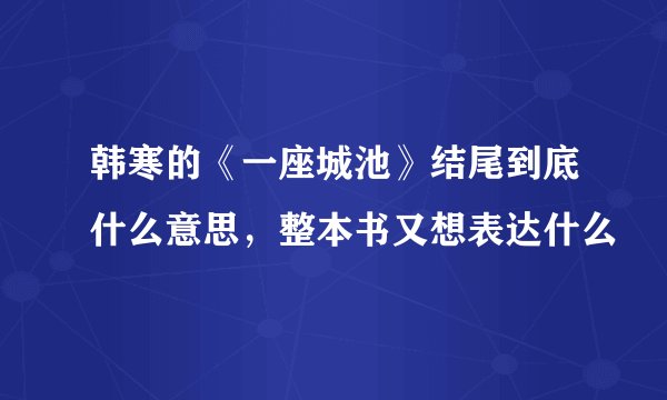 韩寒的《一座城池》结尾到底什么意思,整本书又想表达什么