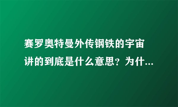 赛罗奥特曼外传钢铁的宇宙 讲的到底是什么意思？为什么机器人要消灭生物？百特星人是怎么回事？ 欢迎回答