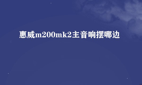 惠威m200mk2主音响摆哪边