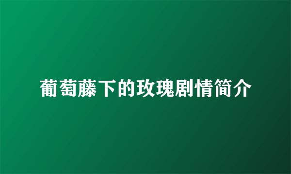 葡萄藤下的玫瑰剧情简介