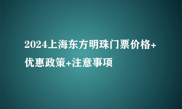 2024上海东方明珠门票价格+优惠政策+注意事项