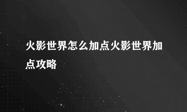 火影世界怎么加点火影世界加点攻略
