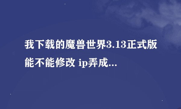 我下载的魔兽世界3.13正式版能不能修改 ip弄成单机的？该怎么做？
