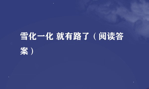 雪化一化 就有路了（阅读答案）