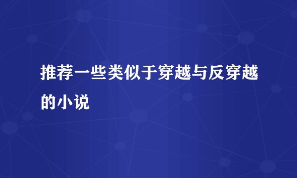 推荐一些类似于穿越与反穿越的小说