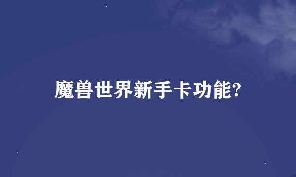 魔兽世界新手卡功能?