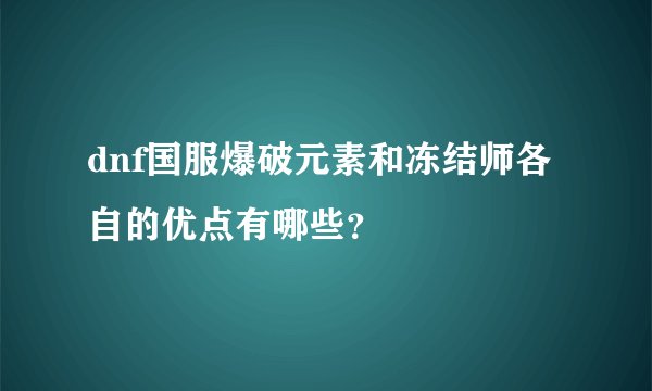 dnf国服爆破元素和冻结师各自的优点有哪些?
