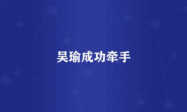 吴瑜成功牵手