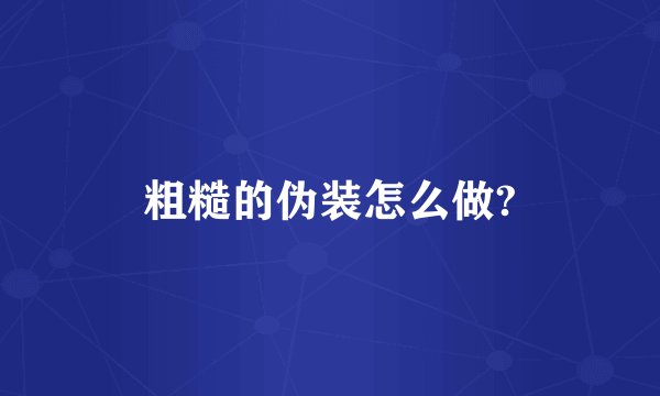粗糙的伪装怎么做?