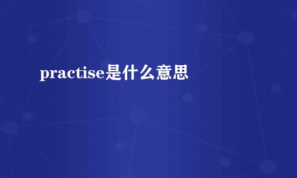 practise是什么意思