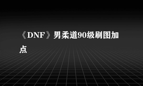 《DNF》男柔道90级刷图加点