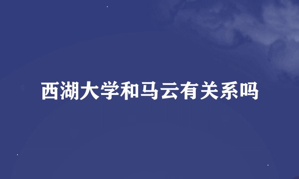 西湖大学和马云有关系吗