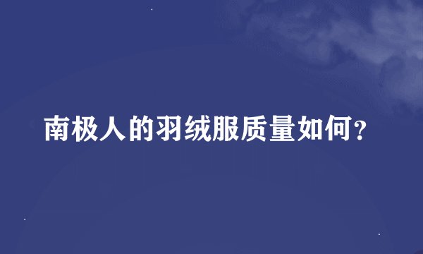 南极人的羽绒服质量如何？