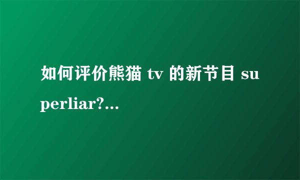 如何评价熊猫 tv 的新节目 superliar? - 知乎
