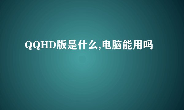 QQHD版是什么,电脑能用吗