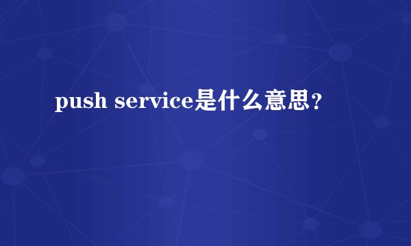 push service是什么意思？