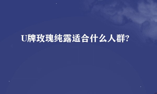 U牌玫瑰纯露适合什么人群?