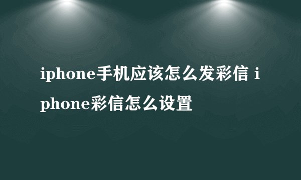 iphone手机应该怎么发彩信 iphone彩信怎么设置