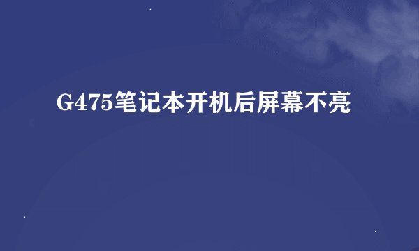 G475笔记本开机后屏幕不亮