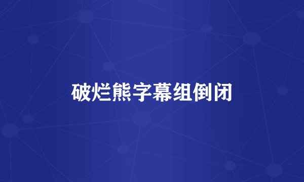 破烂熊字幕组倒闭