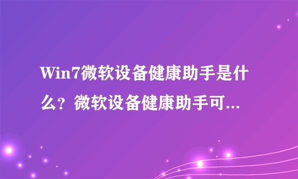 Win7微软设备健康助手是什么?微软设备健康助手可以卸载么?