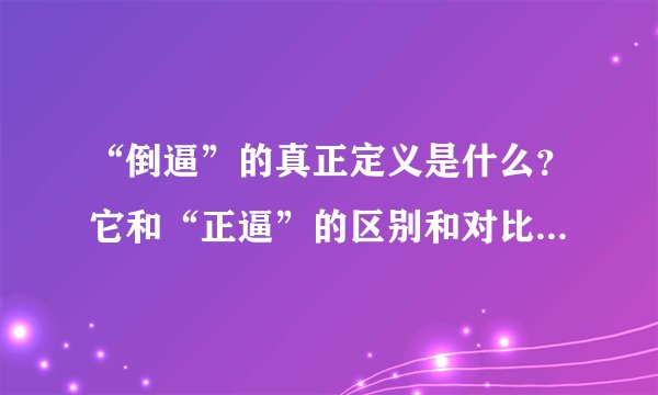“倒逼”的真正定义是什么？它和“正逼”的区别和对比在哪里呢？