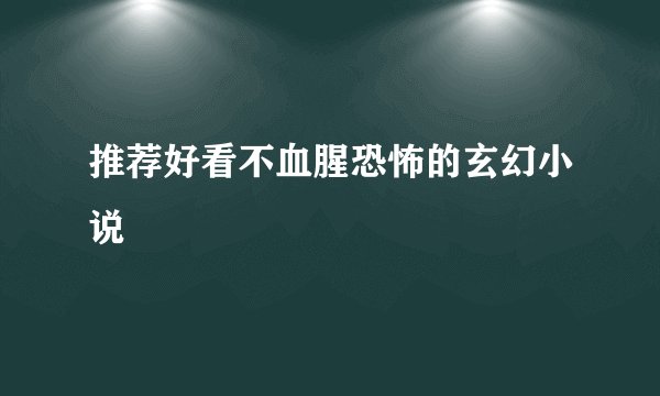 推荐好看不血腥恐怖的玄幻小说