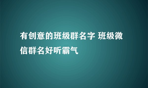 有创意的班级群名字 班级微信群名好听霸气