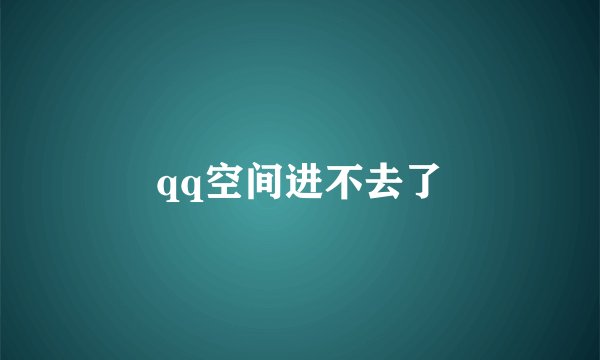 qq空间进不去了