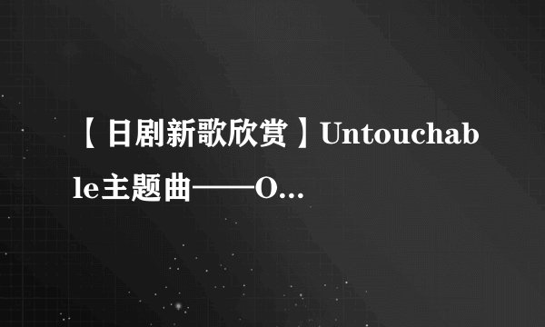 【日剧新歌欣赏】Untouchable主题曲——Orion 罗马音