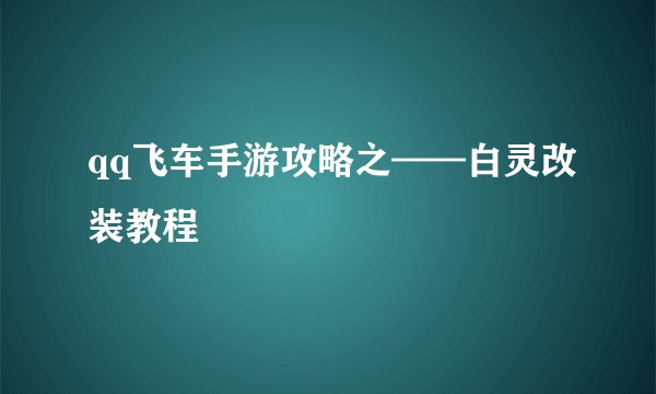 qq飞车手游攻略之——白灵改装教程
