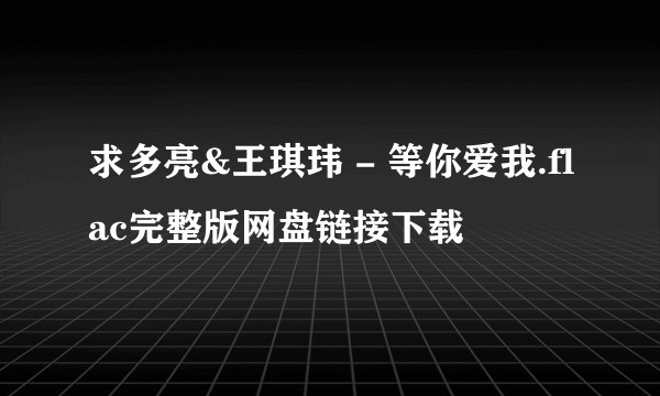 求多亮&王琪玮 - 等你爱我.flac完整版网盘链接下载
