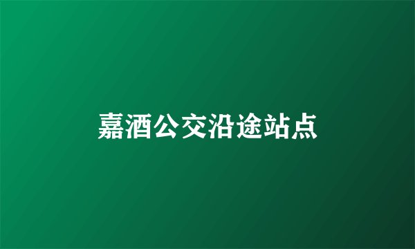 嘉酒公交沿途站点