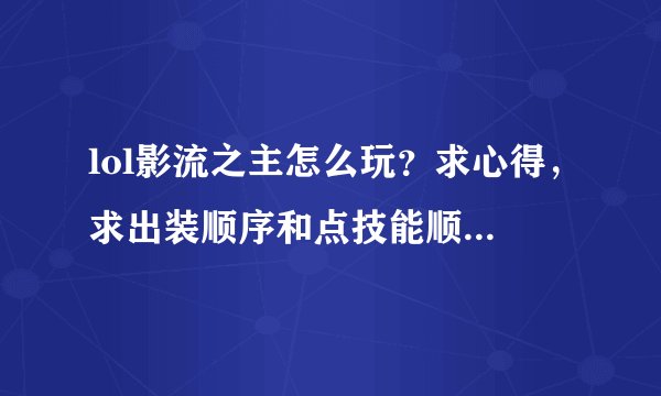 lol影流之主怎么玩?求心得,求出装顺序和点技能顺序,最好有符文和天赋