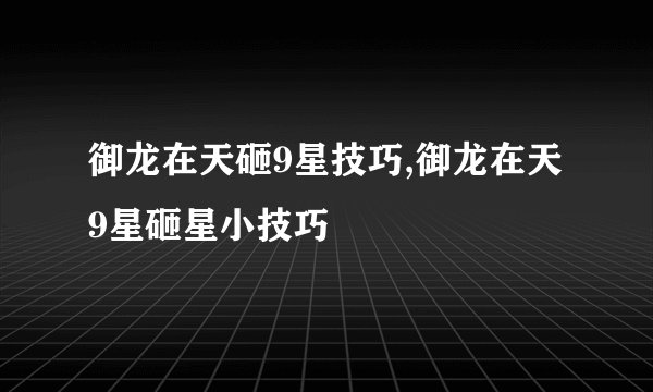 御龙在天砸9星技巧,御龙在天9星砸星小技巧